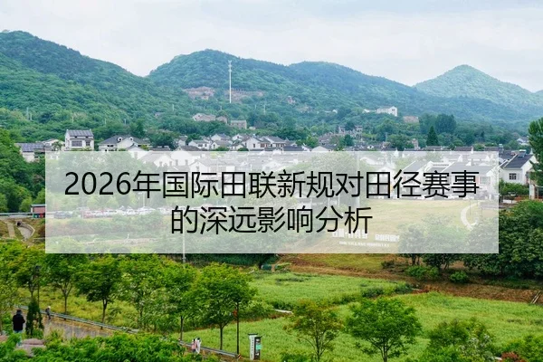 2026年国际田联新规对田径赛事的深远影响分析