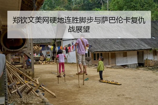 郑钦文美网硬地连胜脚步与萨巴伦卡复仇战展望