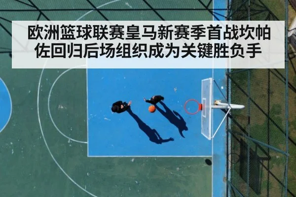 欧洲篮球联赛皇马新赛季首战坎帕佐回归后场组织成为关键胜负手