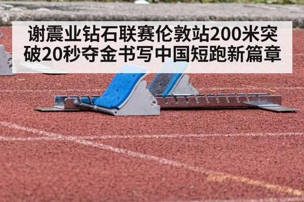 谢震业钻石联赛伦敦站200米突破20秒夺金书写中国短跑新篇章