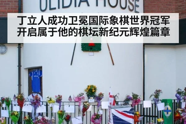 丁立人成功卫冕国际象棋世界冠军开启属于他的棋坛新纪元辉煌篇章