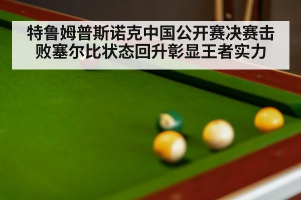 特鲁姆普斯诺克中国公开赛决赛击败塞尔比状态回升彰显王者实力